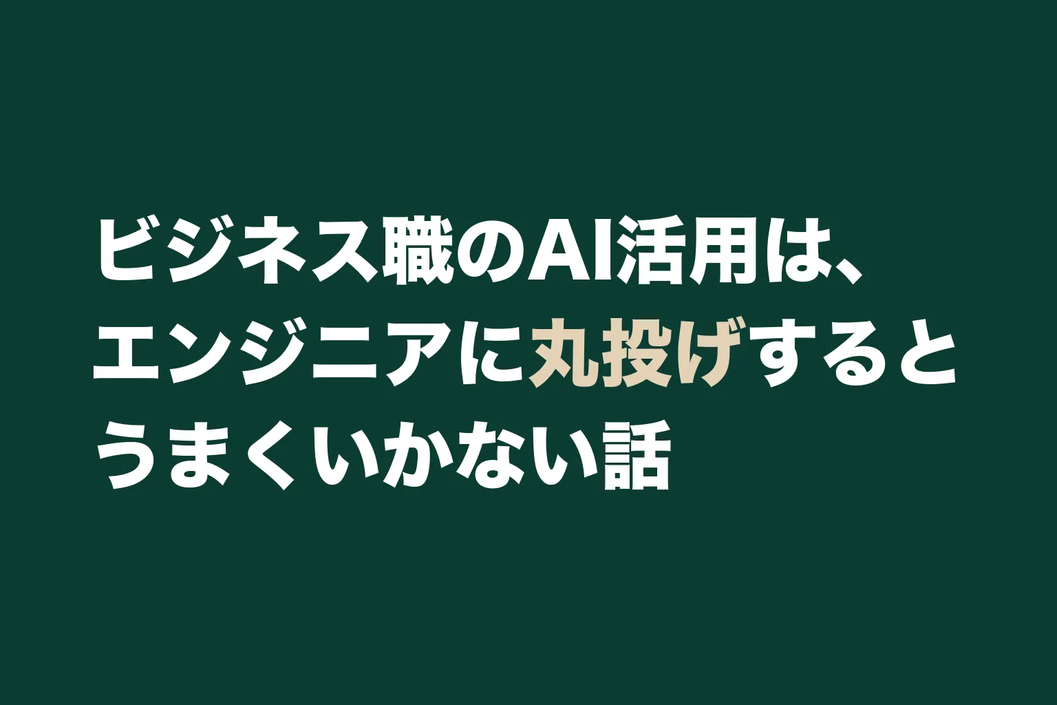 ビジネス職のAI活用は、エンジニアに丸投げするとうまくいかない話